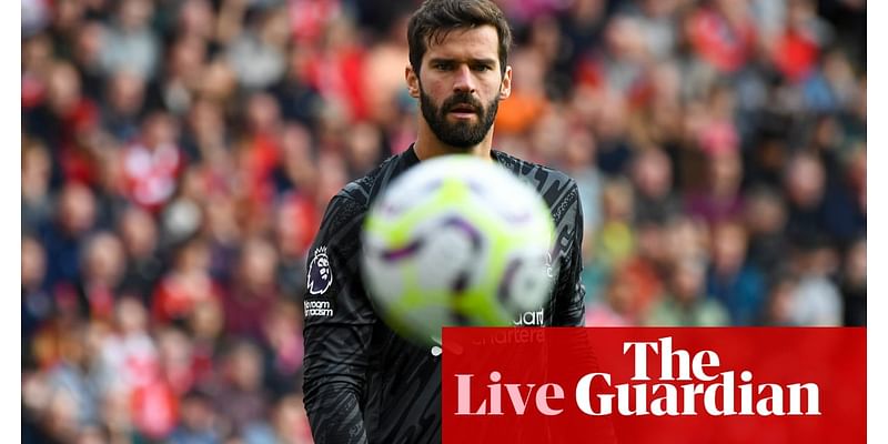 Alisson injury doubt for Liverpool, WSL kick-off and more: football news – live