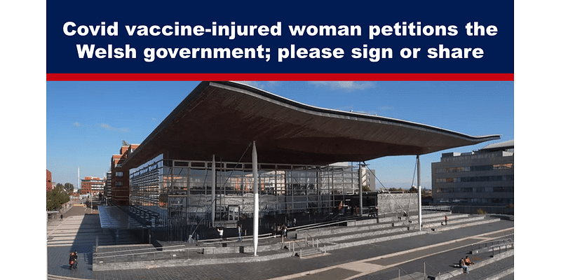 Covid vaccine-injured woman petitions the Welsh government; please sign or share