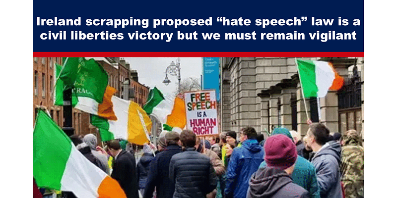 Ireland scrapping proposed “hate speech” law is a civil liberties victory but we must remain vigilant