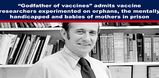 “Godfather of vaccines” admits vaccine researchers experimented on orphans, the mentally handicapped and babies of mothers in prison